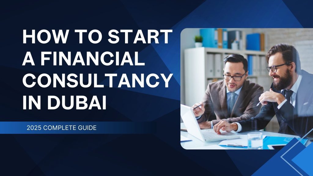 How to Start a Financial Consultancy in Dubai, UAE (2025 Guide)